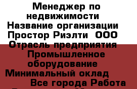 Менеджер по недвижимости › Название организации ­ Простор-Риэлти, ООО › Отрасль предприятия ­ Промышленное оборудование › Минимальный оклад ­ 150 000 - Все города Работа » Вакансии   . Мордовия респ.
